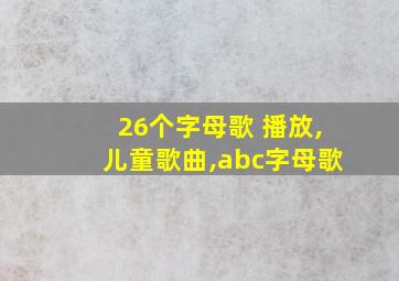 26个字母歌 播放,儿童歌曲,abc字母歌