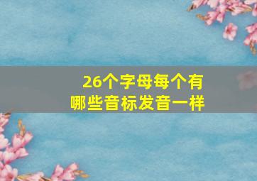 26个字母每个有哪些音标发音一样