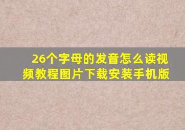 26个字母的发音怎么读视频教程图片下载安装手机版