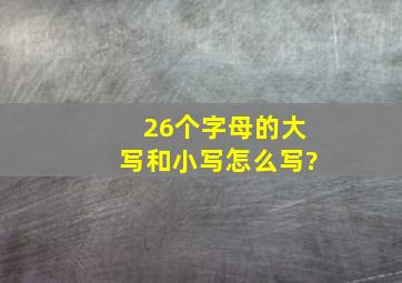 26个字母的大写和小写怎么写?