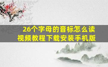 26个字母的音标怎么读视频教程下载安装手机版