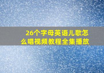 26个字母英语儿歌怎么唱视频教程全集播放