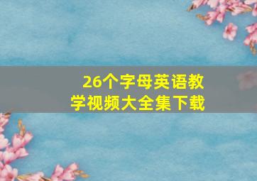 26个字母英语教学视频大全集下载