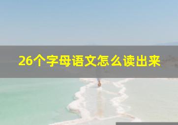 26个字母语文怎么读出来