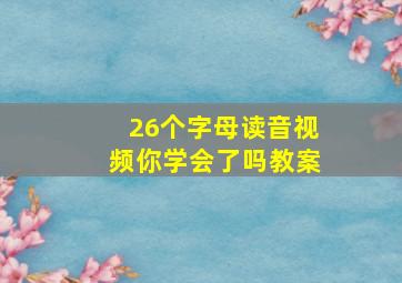 26个字母读音视频你学会了吗教案