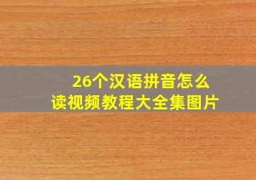 26个汉语拼音怎么读视频教程大全集图片