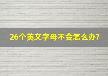 26个英文字母不会怎么办?