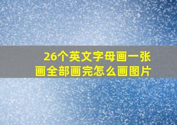 26个英文字母画一张画全部画完怎么画图片