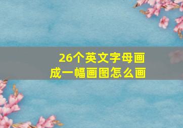 26个英文字母画成一幅画图怎么画