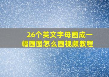 26个英文字母画成一幅画图怎么画视频教程