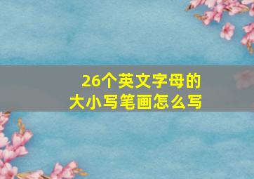 26个英文字母的大小写笔画怎么写