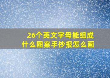 26个英文字母能组成什么图案手抄报怎么画