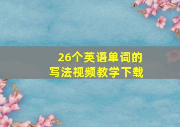 26个英语单词的写法视频教学下载