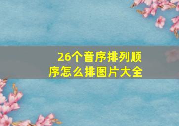 26个音序排列顺序怎么排图片大全