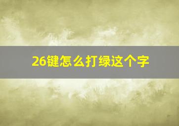 26键怎么打绿这个字