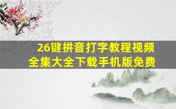 26键拼音打字教程视频全集大全下载手机版免费