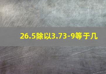 26.5除以3.73-9等于几