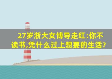 27岁浙大女博导走红:你不读书,凭什么过上想要的生活?