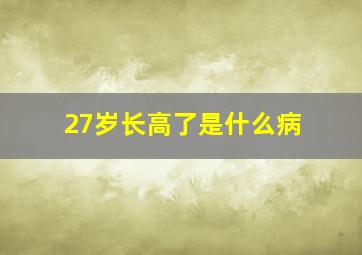 27岁长高了是什么病