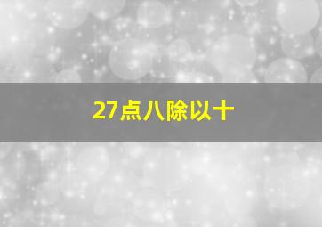 27点八除以十