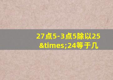 27点5-3点5除以25×24等于几