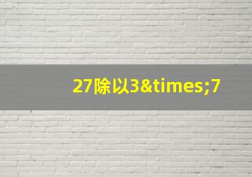 27除以3×7