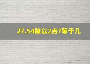 27.54除以2点7等于几