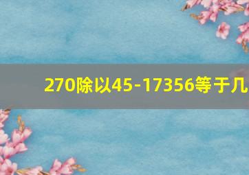 270除以45-17356等于几