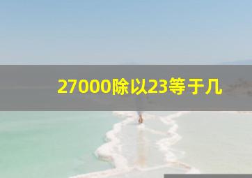 27000除以23等于几