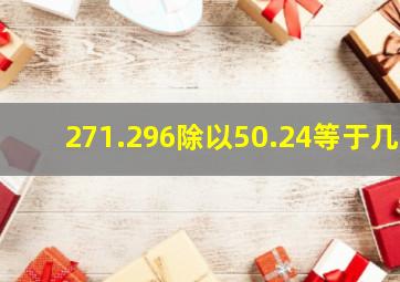 271.296除以50.24等于几