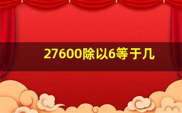 27600除以6等于几