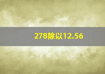 278除以12.56