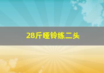 28斤哑铃练二头