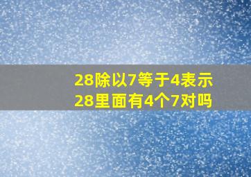 28除以7等于4表示28里面有4个7对吗