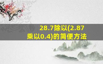 28.7除以(2.87乘以0.4)的简便方法