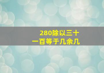 280除以三十一百等于几余几