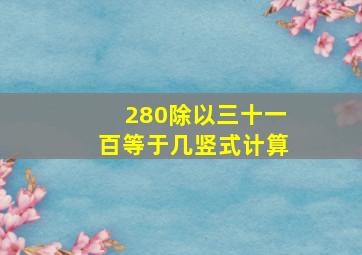 280除以三十一百等于几竖式计算