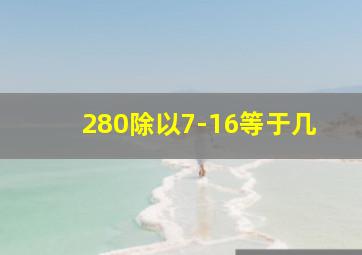 280除以7-16等于几