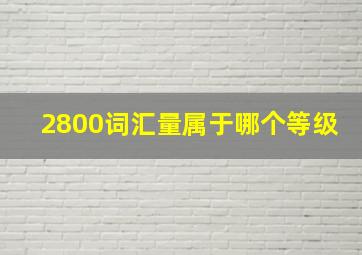 2800词汇量属于哪个等级