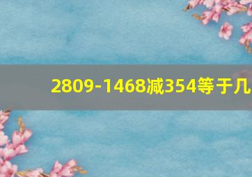 2809-1468减354等于几