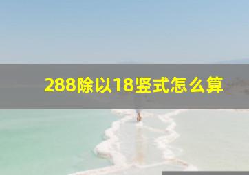 288除以18竖式怎么算