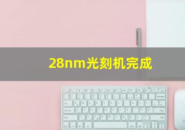 28nm光刻机完成