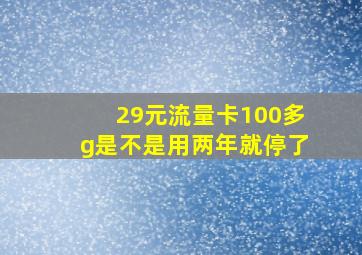 29元流量卡100多g是不是用两年就停了