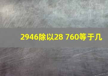 2946除以28+760等于几