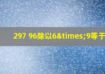 297+96除以6×9等于几