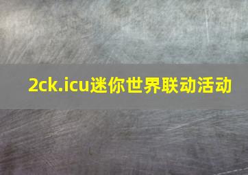 2ck.icu迷你世界联动活动