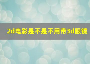 2d电影是不是不用带3d眼镜