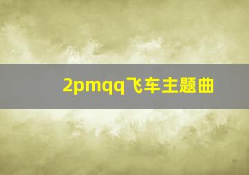 2pmqq飞车主题曲