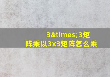 3×3矩阵乘以3x3矩阵怎么乘