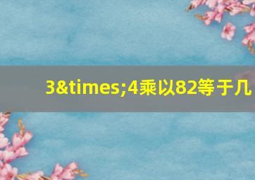 3×4乘以82等于几